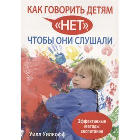 

Как говорить детям «нет», чтобы они слушали. Уилкофф У.