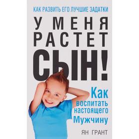 

У меня растёт сын! Как воспитать настоящего мужчину (новая обложка) (4-е издание). Грант Я.