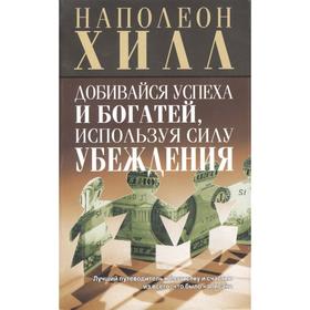 

Добивайся успеха и богатей, используя силу убеждения. 3-е издание. Хилл Н.