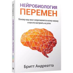 

Нейробиология перемен: почему наш мозг сопротивляется всему новому и как его настроить на успех. Андреатта Б.