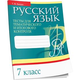 

Русский язык. Тесты для тематического и итогового контроля. 7 класс. Балуш Т.В.