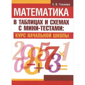 

Математика в таблицах и схемах с мини-тестами: курс начальной школы. Глазкова Е. В.