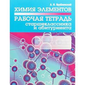 

Химия элементов. Рабочая тетрадь старшеклассника и абитуриента. Врублевский А. И.