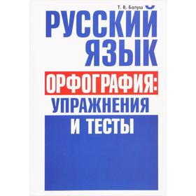 

Русский язык. Орфография: упражнения и тесты. Балуш Т.В.