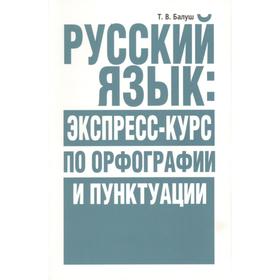 

Русский язык: экспресс-курс по орфографии и пунктуации. Балуш Т. В.