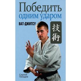 

Победить одним ударом. Ват-джитсу. Гвоздев С. А.