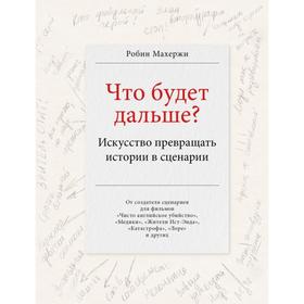 

Что будет дальше Искусство превращать истории в сценарии. Махержи Р.