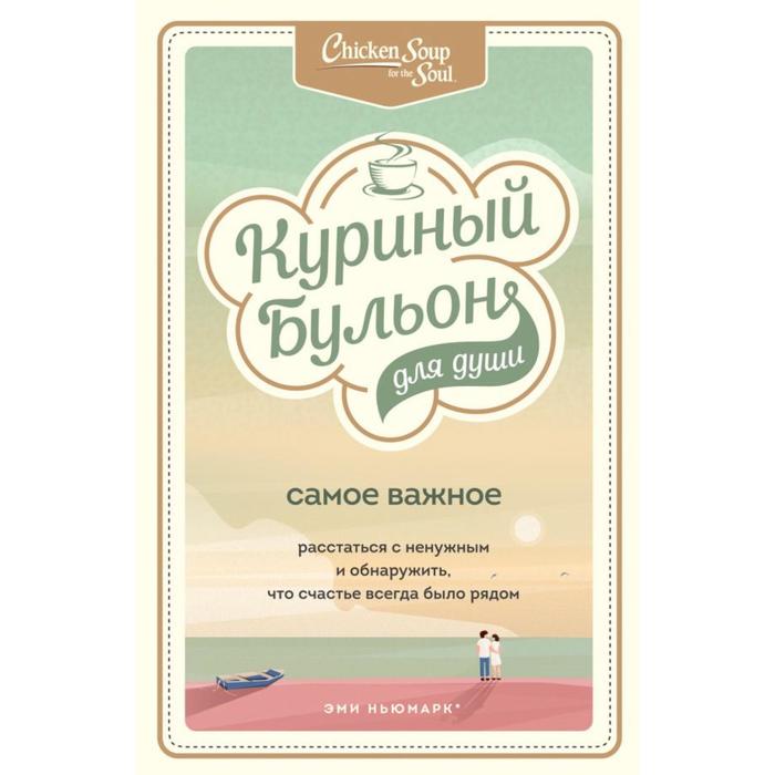 

Куриный бульон для души. Самое важное. Расстаться с ненужным и обнаружить, что счастье всегда было рядом