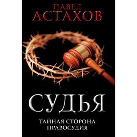 

Судья. Тайная сторона правосудия. Астахов П.А.