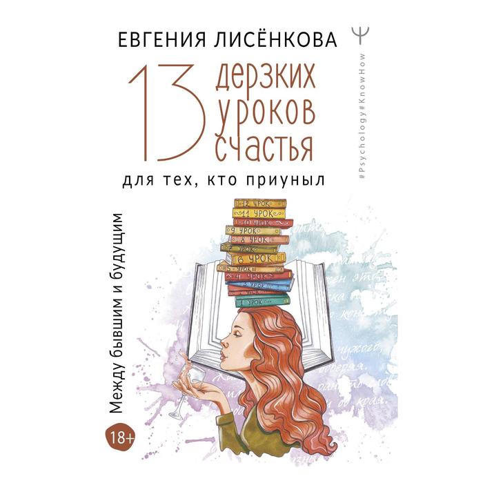 

13 дерзких уроков счастья для тех, кто приуныл. Между бывшим и будущим. Лисёнкова Е.