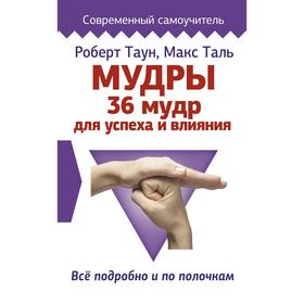 

Мудры. 36 мудр для успеха и влияния. Все подробно и по полочкам. Таун Роберт, Таль Макс