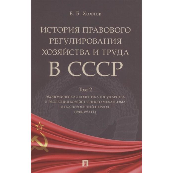 

История правового регулирования хозяйства и труда в СССР. Том 2. Экономическая политика государства. Хохлов Е.