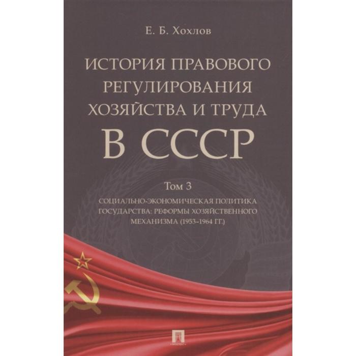 

История правового регулирования хозяйства и труда в СССР. Том 3. Социально-экономическая политика государства. Хохлов Е.