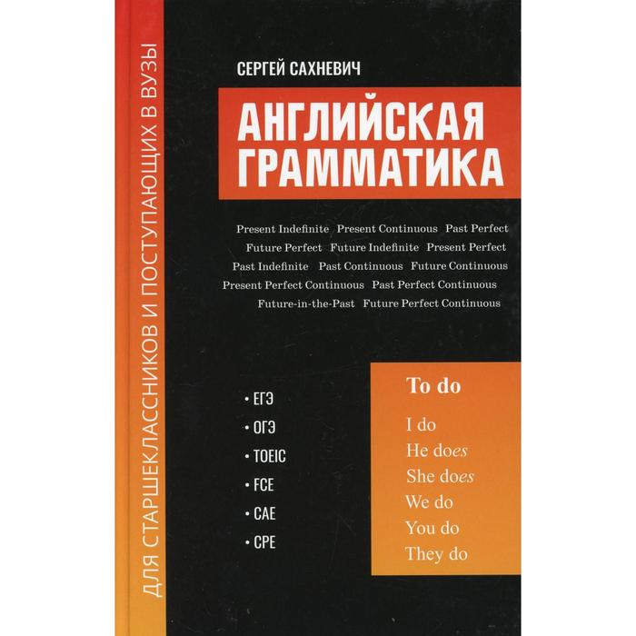 

Английская грамматика для старшеклассников и поступающих в вузы: ЕГЭ, ОГЭ, TOEIC, FCE, CAE, CPE: теория и тестовые задания. Сахневич С.В.