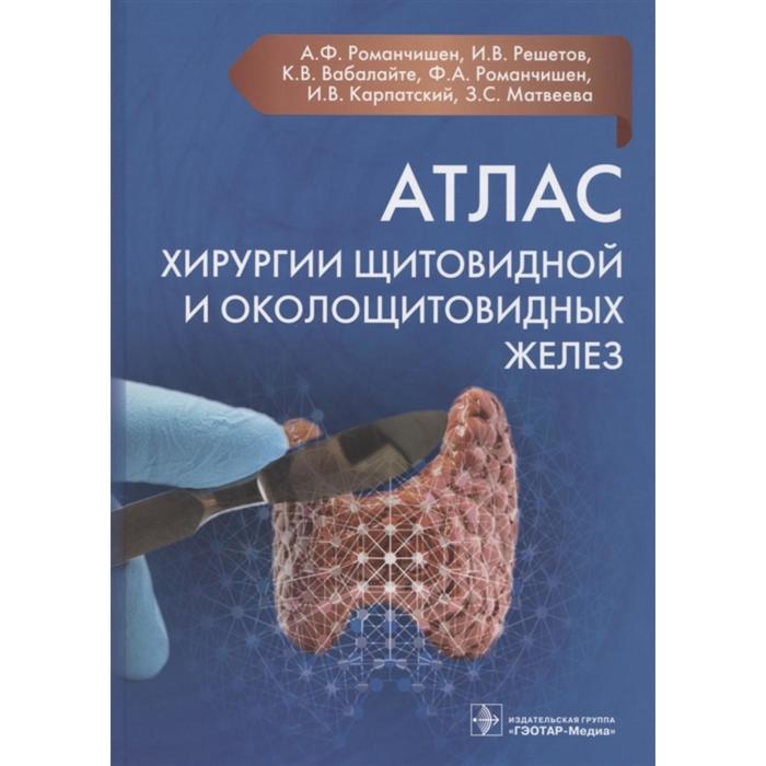 

Атлас хирургии щитовидной и околощитовидных желез. Романчишен А. и др.