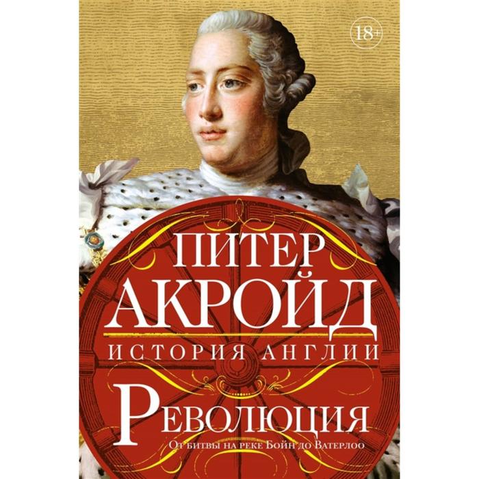 Революция: История Англии. От битвы на реке Бойн до Ватерлоо. Акройд П. акройд питер революция история англии от битвы на реке бойн до ватерлоо