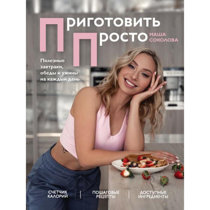 

Приготовить просто. Полезные завтраки, обеды и ужины на каждый день. Соколова Мария