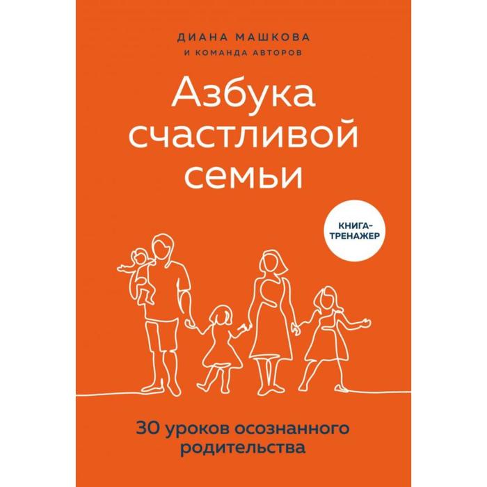 

Азбука счастливой семьи. 30 уроков осознанного родительства. Машкова Д.