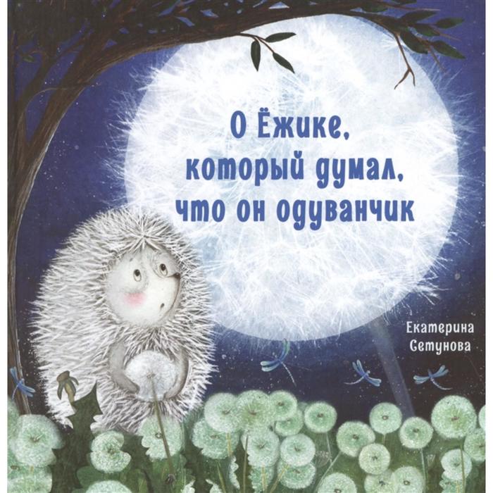 

О Ежике, который думал, что он одуванчик. Сетунова Е.