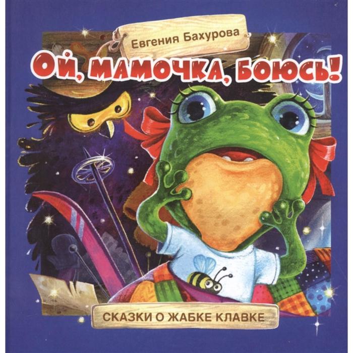 Ой, мамочка, боюсь! Сказки о жабке Клавке. Бахурова Е. Е. бахурова е терапевтические сказки ой мамочка боюсь