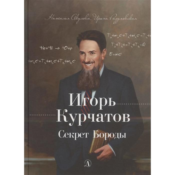 

Игорь Курчатов. Секрет Бороды. Акулова, Разумовская