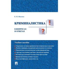 

Криминалистика в вопросах и ответах. Учебное пособие. Ищенко Е.