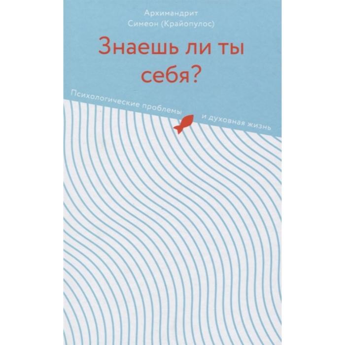 

Знаешь ли ты себя Психологические проблемы и духовная жизнь. Симеон Крайопулос (архимандрит)
