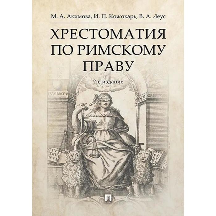 Хрестоматия по римскому праву (2-е издание). Акимова М., Кожокарь И., Леус В.