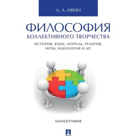 

Философия коллективного творчества. История, язык, мораль, религия, игры и другие Монография. Ивин А.