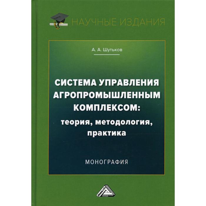 Система управления агропромышленным комплексом: теория, методология, практика. 3-е издание. Шутьков А.А.