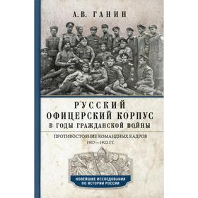 

Русский офицерский корпус в годы Гражданской войны. Противостояние командных кадров. 1917-1922 гг. Ганин А.В.