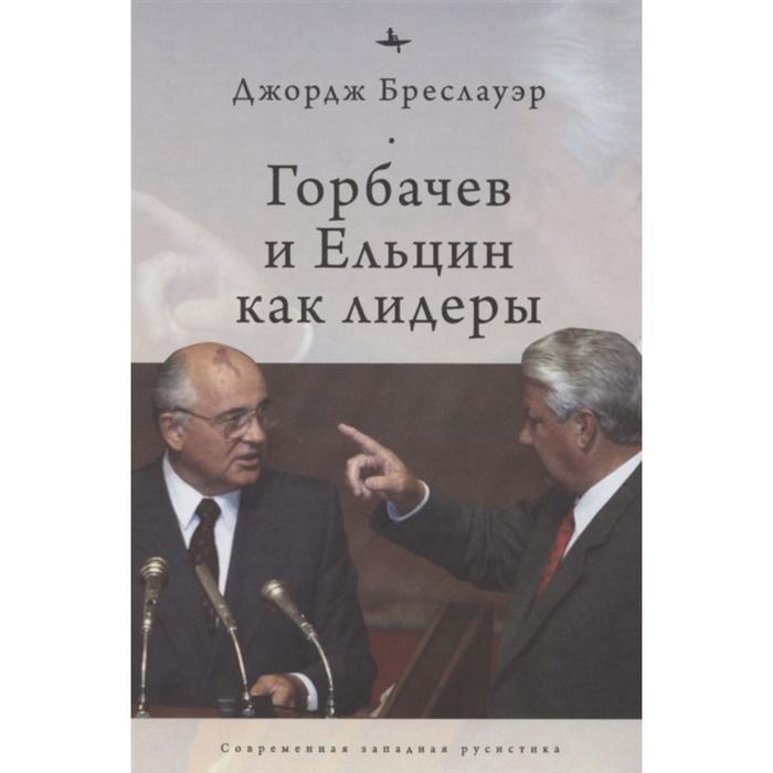 Горбачев и Ельцин как лидеры. Бреслауэр Дж. бреслауэр дж горбачев и ельцин как лидеры