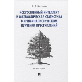 

Искусственный интеллект и математическая статистика в криминалистическом изучении преступлений. Бессонов А.