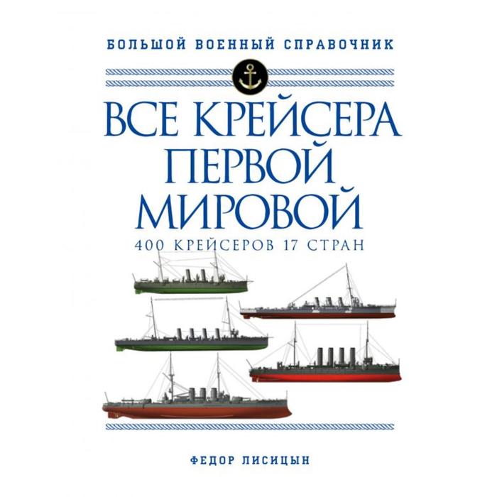 

Все крейсера Первой мировой: Первая в мире полная иллюстрированная энциклопедия. Лисицын Ф.В.