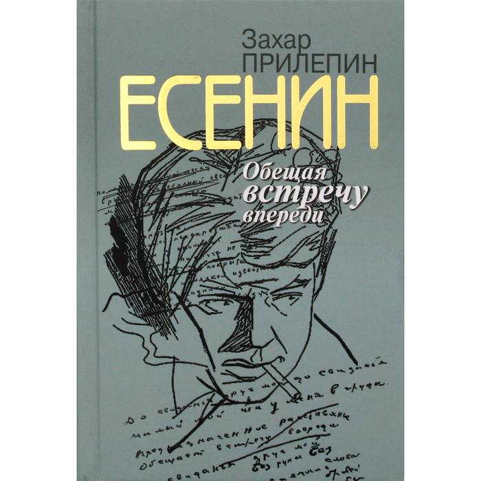 Есенин: Обещая встречу впереди. 2-е издание, исправленное. Прилепин З. есенин обещая встречу впереди прилепин з