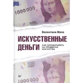 

Искусственные деньги. Как зарабатывать на предметах искусства. Мала Валентина