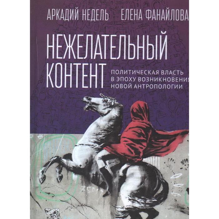 

Нежелательный контент. Политическая власть в эпоху возникновения новой антропологии. Недель А., Фанайлова Е.