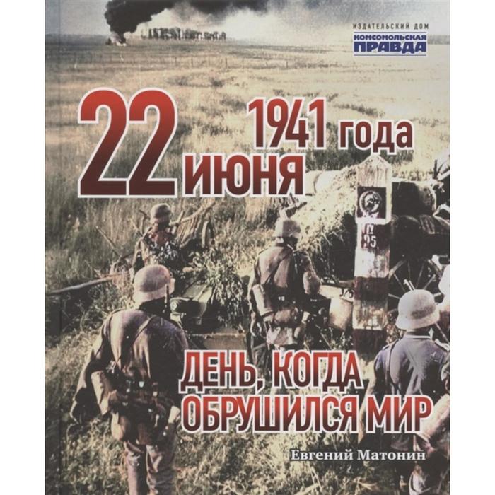 

22 июня 1941 года. День, когда обрушился мир. Матонин Е.