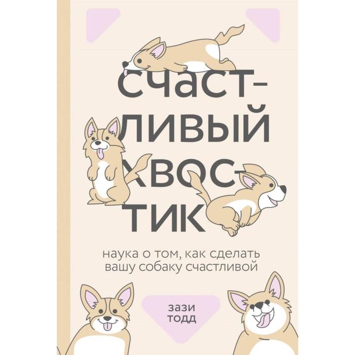 Счастливый хвостик. Наука о том, как сделать вашу собаку счастливой. Зази Тодд коновалов э как обучить вашу собаку