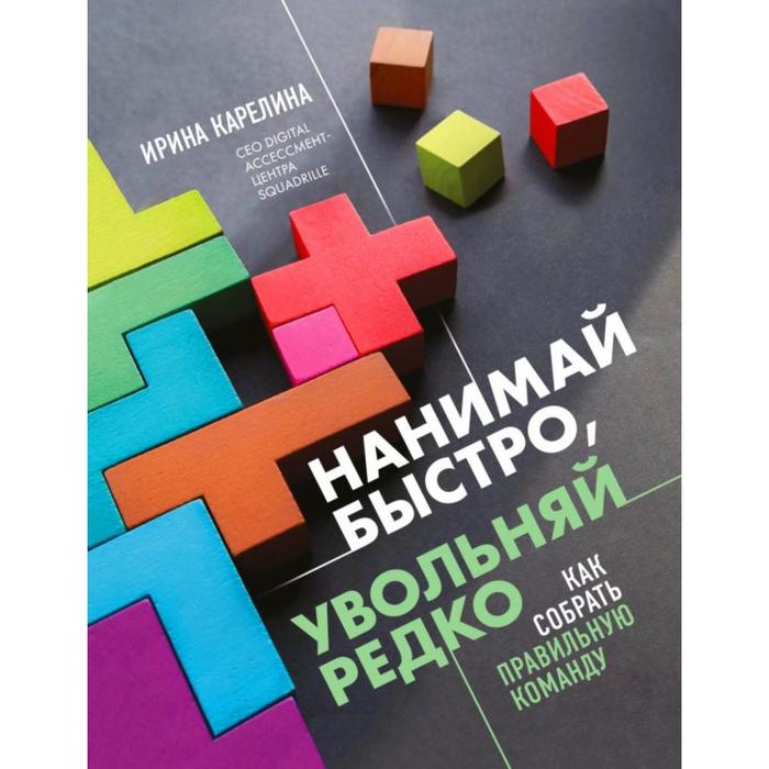 

Нанимай быстро, увольняй редко. Как собрать правильную команду. Карелина И.Ю.