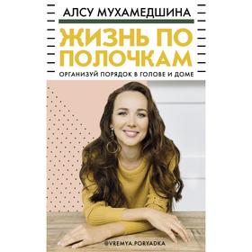 

Жизнь по полочкам. Организуй порядок в голове и доме. Мухамедшина А.У.