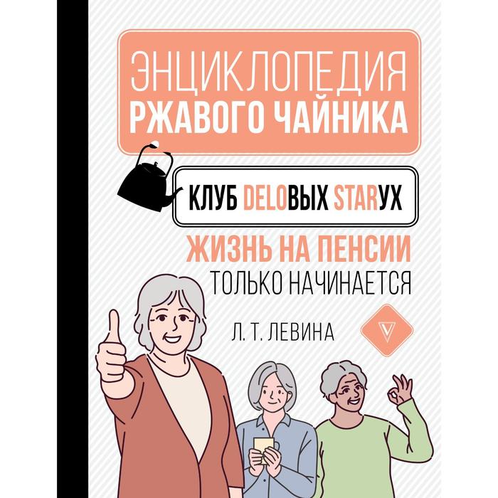 

Клуб деловых старух. Жизнь на пенсии только начинается. Левина Л.Т.