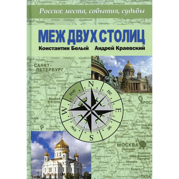 Меж двух столиц. Москва – Санкт-Петербург: места и судьбы. Белый К.В., Краевский А.А.