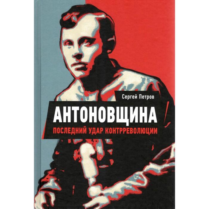 Антоновщина. Последний удар контрреволюции. Петров С. петров сергей павлович антоновщина последний удар контрреволюции