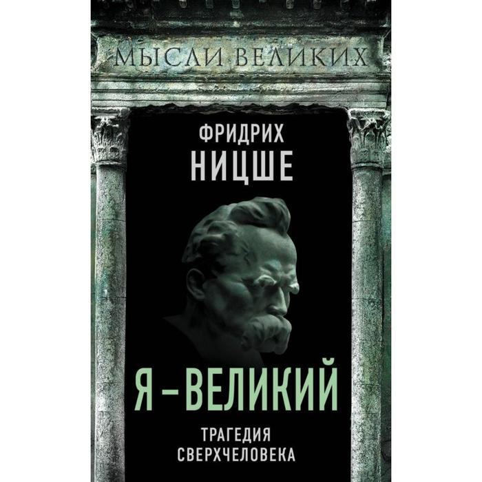 

Я – великий. Трагедия сверхчеловека. Ницше Ф.