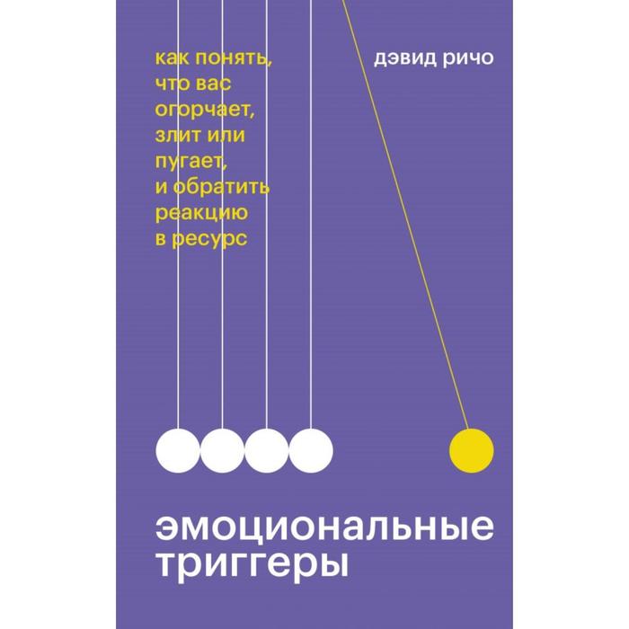 Эмоциональные триггеры. Как понять, что вас огорчает, злит или пугает, и обратить реакцию в ресурс. Дэвид Ричо дэвид ричо эмоциональные триггеры