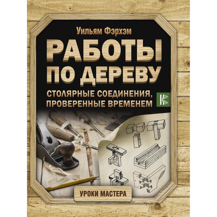 

Работы по дереву. Столярные соединения, проверенные временем. Фэрхэм У.