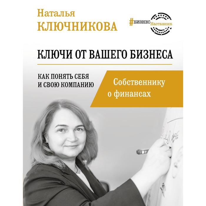 Ключи от вашего бизнеса. Собственнику о финансах. Ключникова Н.В. олип мудрость большого бизнеса 5000 цитат о бизнесе менеджменте и финансах золот тиснен