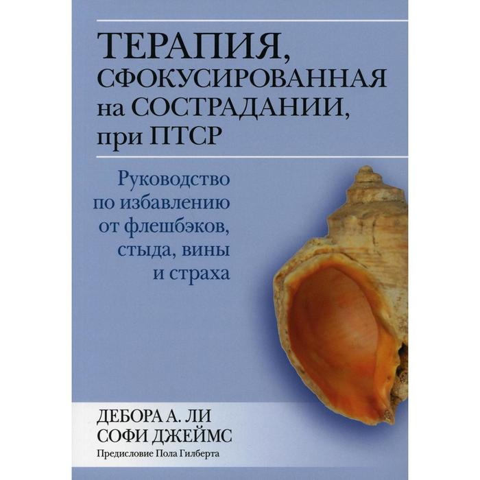 

Терапия, сфокусированная на сострадании, при ПТСР. Руководство по избавлению от флешбэков, стыда, вины и страха. Ли Д.