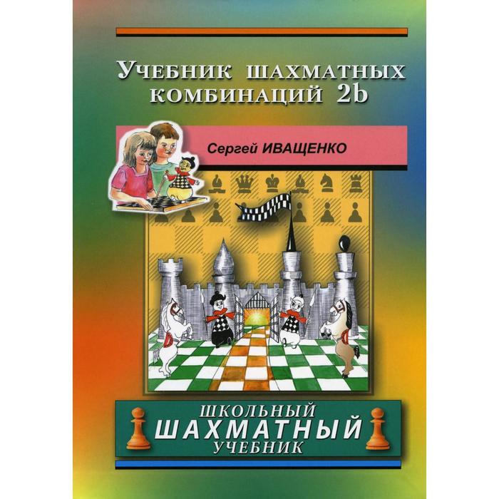 учебник шахматных комбинаций 2b иващенко с Учебник шахматных комбинаций 2b. Иващенко С.